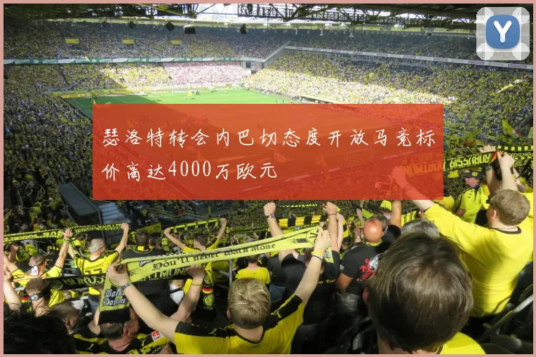 瑟洛特转会内巴切态度开放马竞标价高达4000万欧元