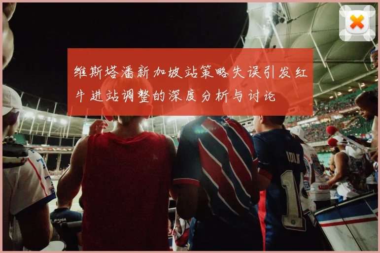 维斯塔潘新加坡站策略失误引发红牛进站调整的深度分析与讨论