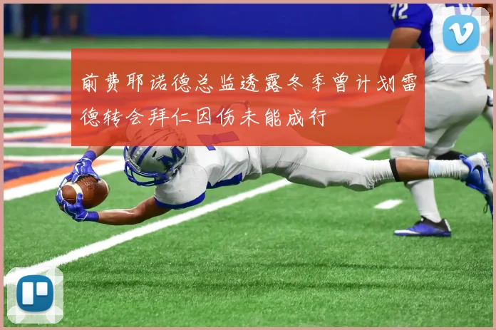 前费耶诺德总监透露冬季曾计划雷德转会拜仁因伤未能成行